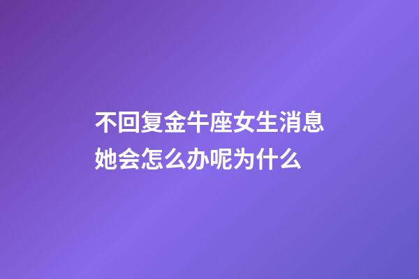 不回复金牛座女生消息她会怎么办呢为什么-第1张-星座运势-玄机派