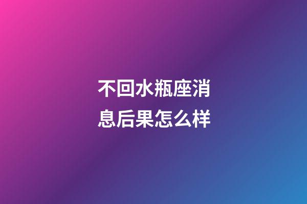 不回水瓶座消息后果怎么样-第1张-星座运势-玄机派