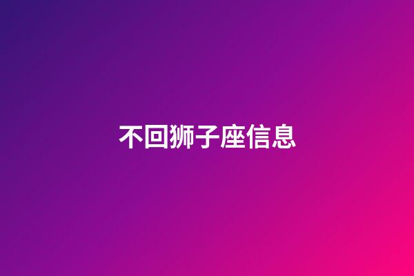 不回狮子座信息-第1张-星座运势-玄机派