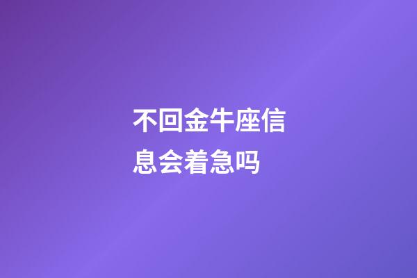 不回金牛座信息会着急吗-第1张-星座运势-玄机派