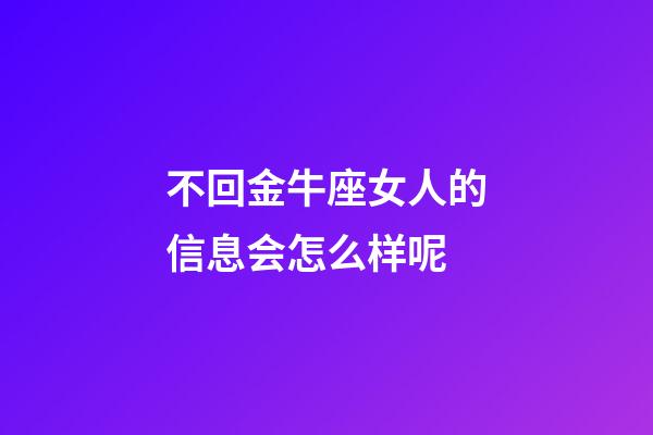 不回金牛座女人的信息会怎么样呢-第1张-星座运势-玄机派