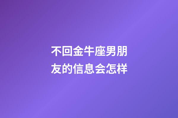 不回金牛座男朋友的信息会怎样-第1张-星座运势-玄机派