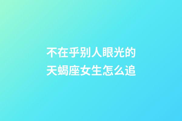 不在乎别人眼光的天蝎座女生怎么追-第1张-星座运势-玄机派