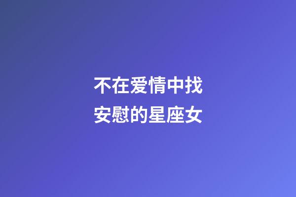 不在爱情中找安慰的星座女-第1张-星座运势-玄机派