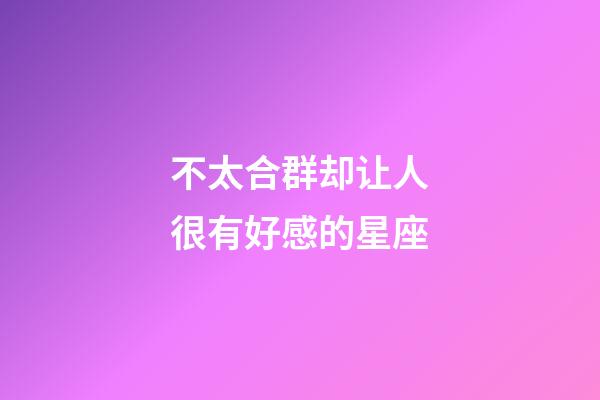 不太合群却让人很有好感的星座-第1张-星座运势-玄机派