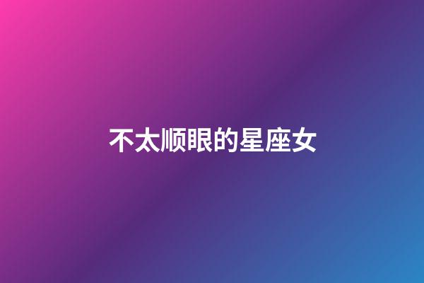 不太顺眼的星座女-第1张-星座运势-玄机派