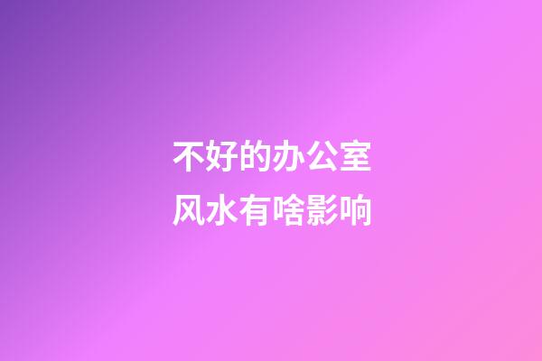 不好的办公室风水有啥影响