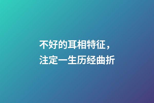 不好的耳相特征，注定一生历经曲折