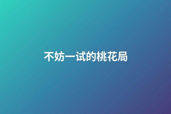 不妨一试的桃花局