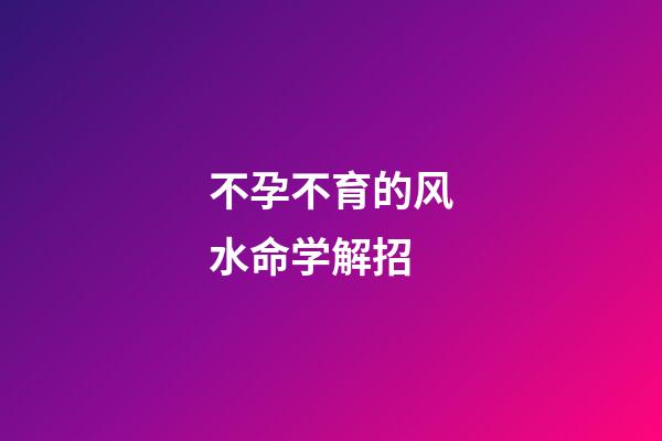 不孕不育的风水命学解招