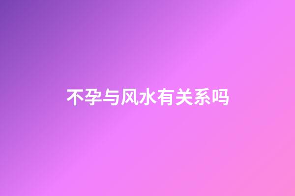 不孕与风水有关系吗