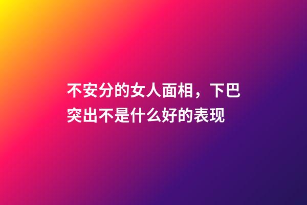 不安分的女人面相，下巴突出不是什么好的表现