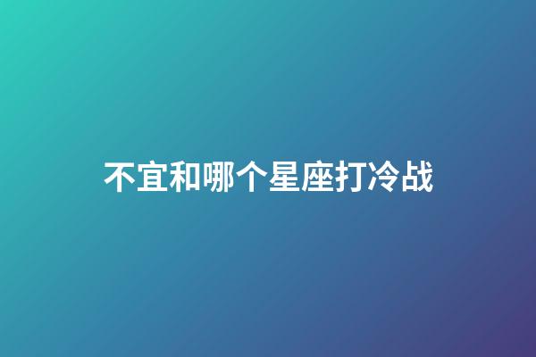 不宜和哪个星座打冷战-第1张-星座运势-玄机派