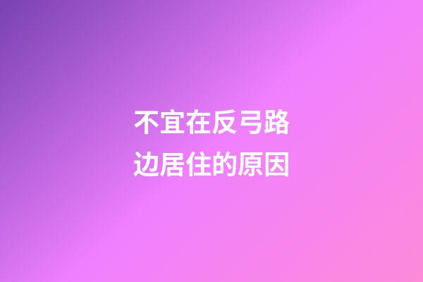 不宜在反弓路边居住的原因
