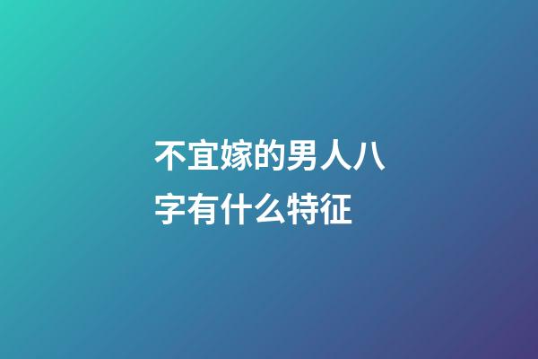 不宜嫁的男人八字有什么特征?