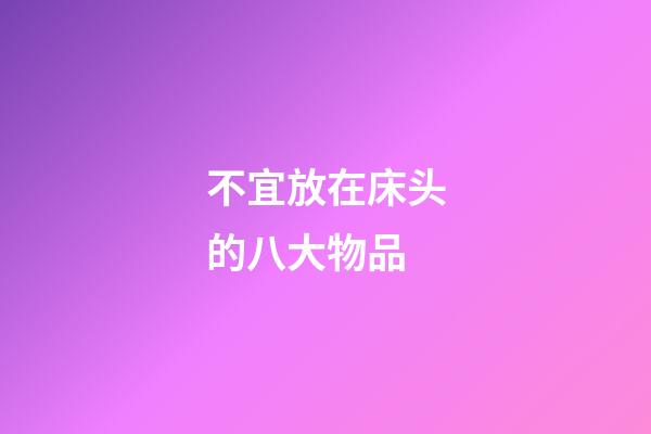 不宜放在床头的八大物品