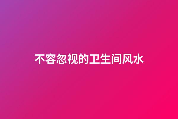 不容忽视的卫生间风水