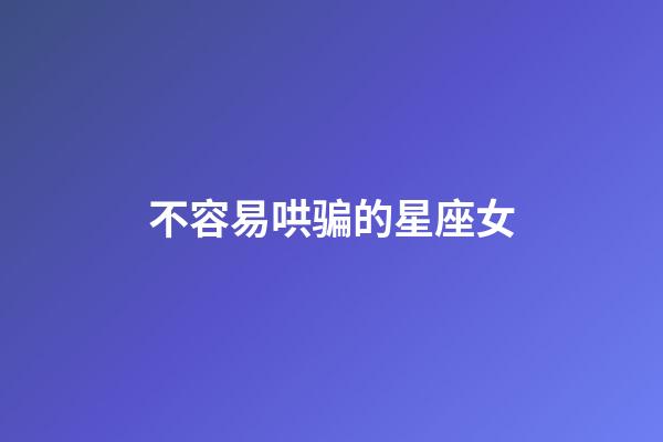 不容易哄骗的星座女-第1张-星座运势-玄机派