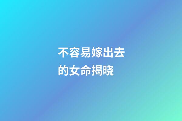 不容易嫁出去的女命揭晓