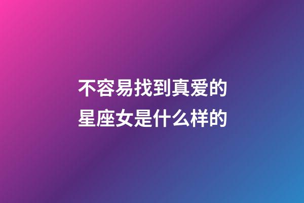不容易找到真爱的星座女是什么样的-第1张-星座运势-玄机派