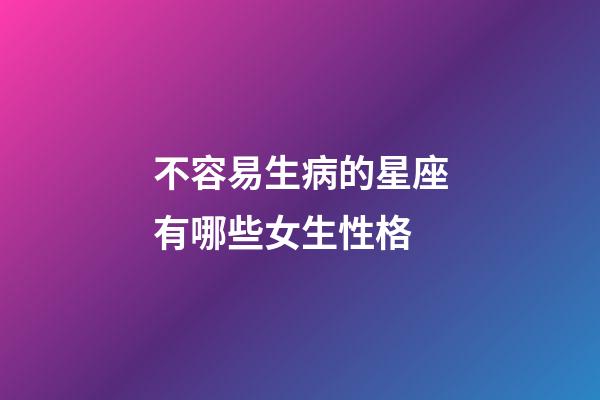 不容易生病的星座有哪些女生性格-第1张-星座运势-玄机派