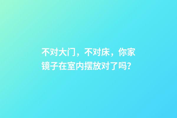 不对大门，不对床，你家镜子在室内摆放对了吗？