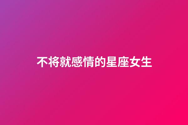 不将就感情的星座女生-第1张-星座运势-玄机派