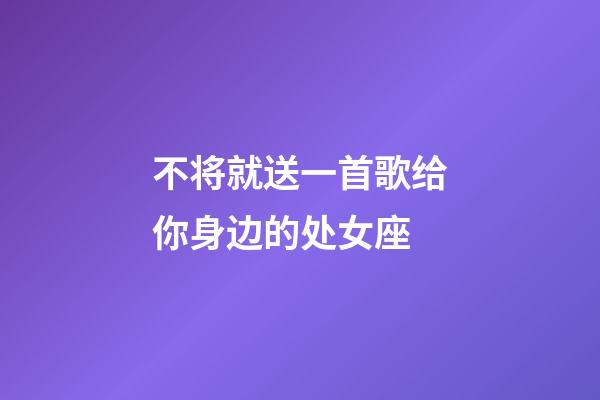 不将就送一首歌给你身边的处女座-第1张-星座运势-玄机派