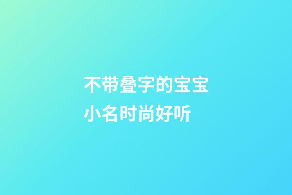 不带叠字的宝宝小名时尚好听
