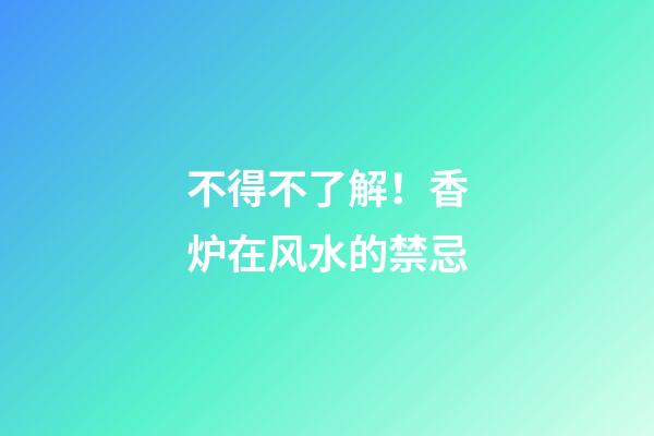 不得不了解！香炉在风水的禁忌
