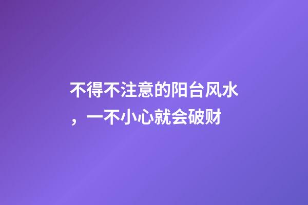 不得不注意的阳台风水，一不小心就会破财