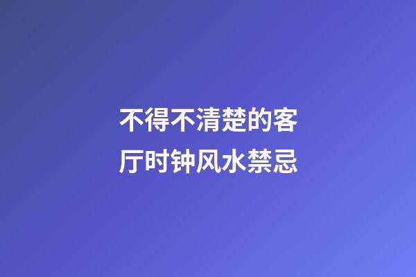 不得不清楚的客厅时钟风水禁忌