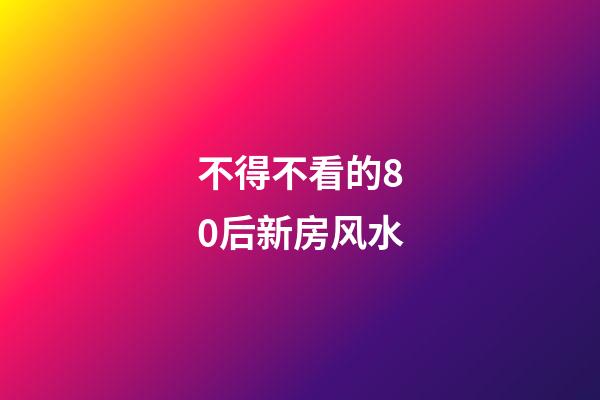 不得不看的80后新房风水