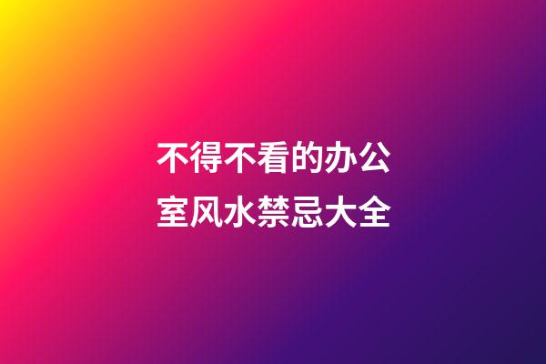 不得不看的办公室风水禁忌大全