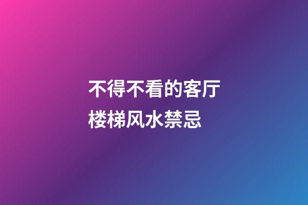 不得不看的客厅楼梯风水禁忌