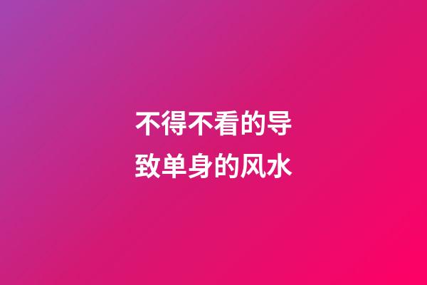 不得不看的导致单身的风水