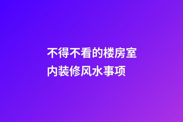 不得不看的楼房室内装修风水事项