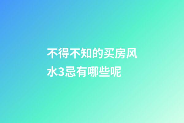 不得不知的买房风水3忌有哪些呢