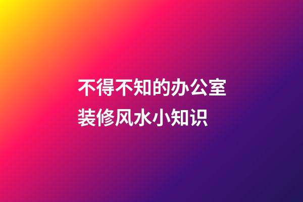 不得不知的办公室装修风水小知识