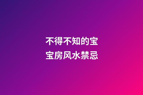 不得不知的宝宝房风水禁忌
