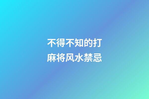 不得不知的打麻将风水禁忌