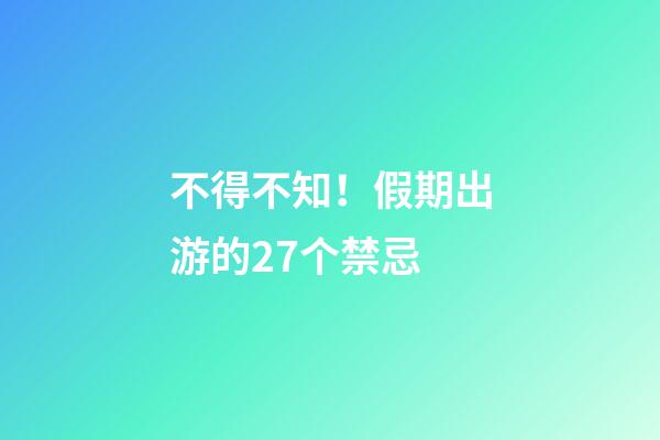 不得不知！假期出游的27个禁忌
