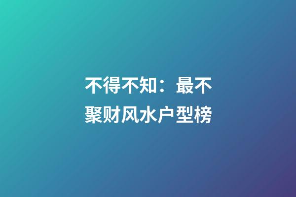 不得不知：最不聚财风水户型榜