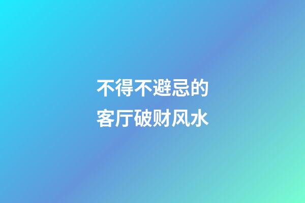 不得不避忌的客厅破财风水