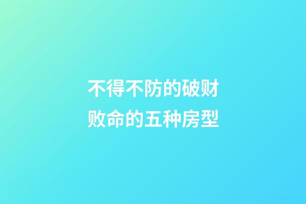 不得不防的破财败命的五种房型