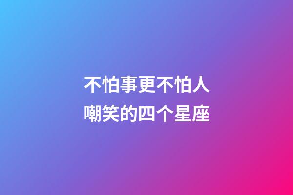 不怕事更不怕人嘲笑的四个星座