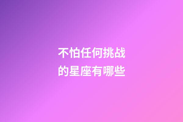 不怕任何挑战的星座有哪些-第1张-星座运势-玄机派