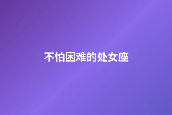 不怕困难的处女座-第1张-星座运势-玄机派