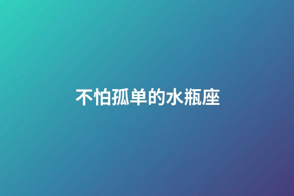 不怕孤单的水瓶座-第1张-星座运势-玄机派