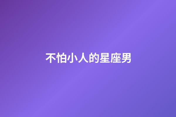 不怕小人的星座男-第1张-星座运势-玄机派